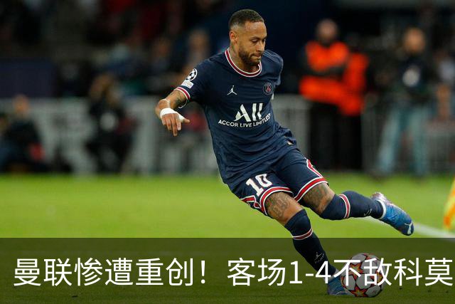 曼联惨遭重创！客场1-4不敌科莫，七战无胜