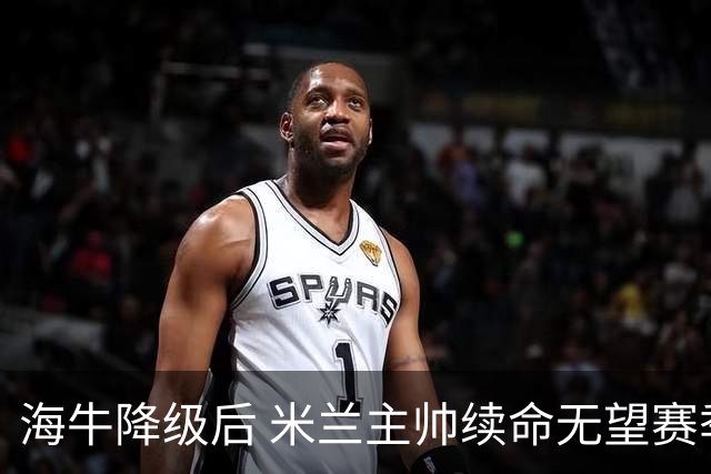海牛降级后 米兰主帅续命无望赛季结束必将离职
