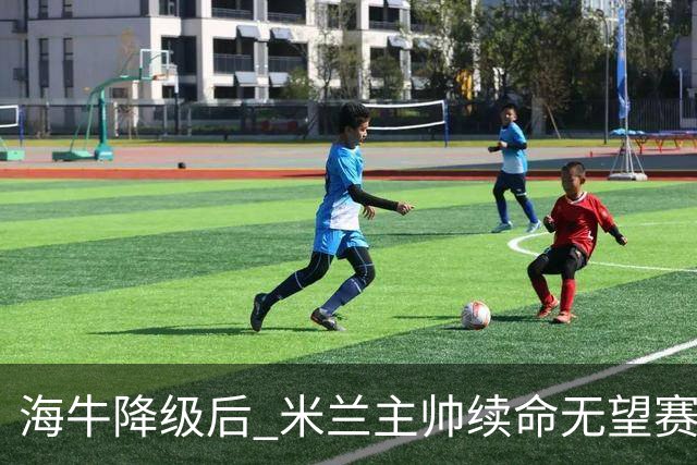海牛降级后 米兰主帅续命无望赛季结束必将离职