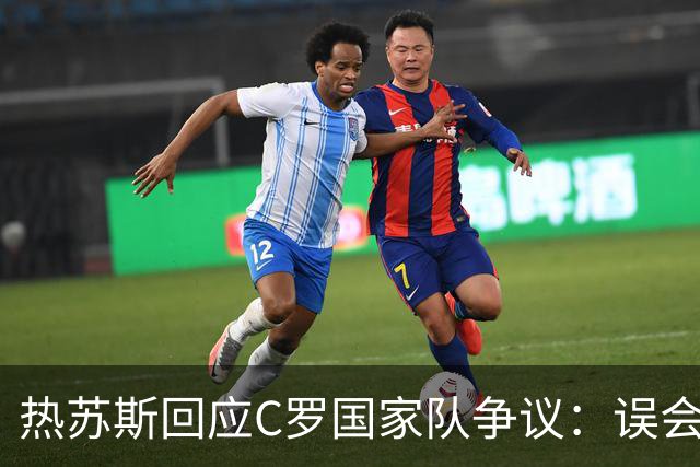 热苏斯回应C罗国家队争议：误会可解，国家队欢迎随时回归